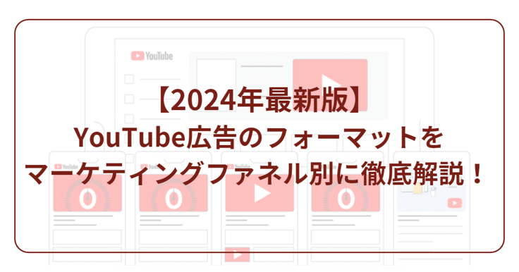 【2024年最新版】YouTube広告にはどんなフォーマットがあるの？マーケティングファネル別に徹底解説！