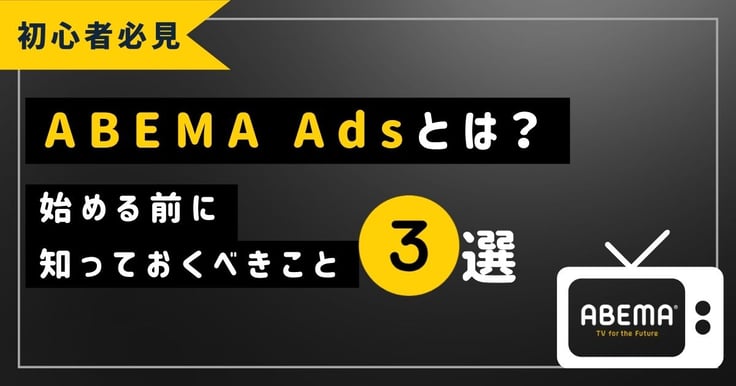 【初心者必見】ABEMA Adsとは？始める前に知っておくべきこと3選