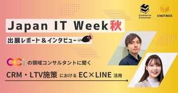【インタビュー】日本最大のIT展示会 、Japan IT Week に出展！CCIの領域コンサルタントに聞く、EC×LINEを活用したCRM・LTV施策