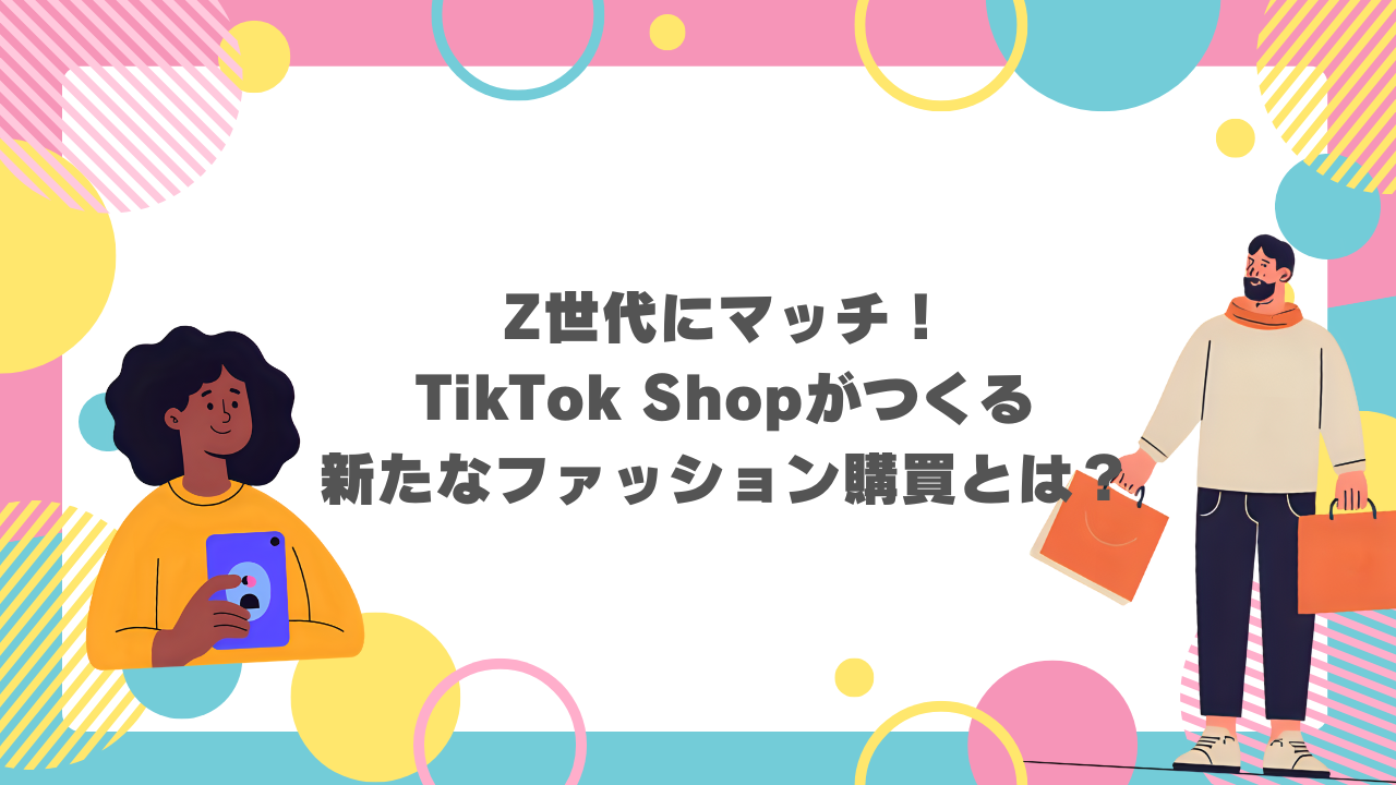 Z世代にマッチ！TikTok Shopがつくる新たなファッション購買とは？