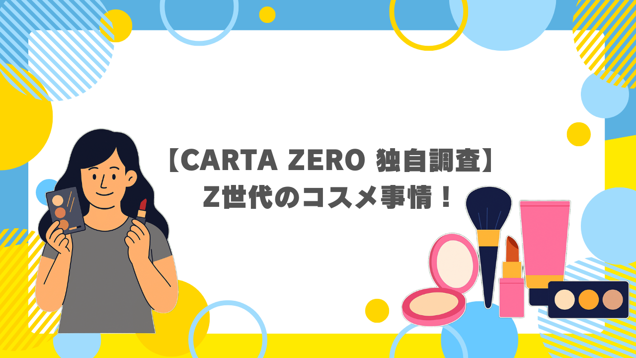 【CARTA ZERO 独自調査】Z世代のコスメ事情！