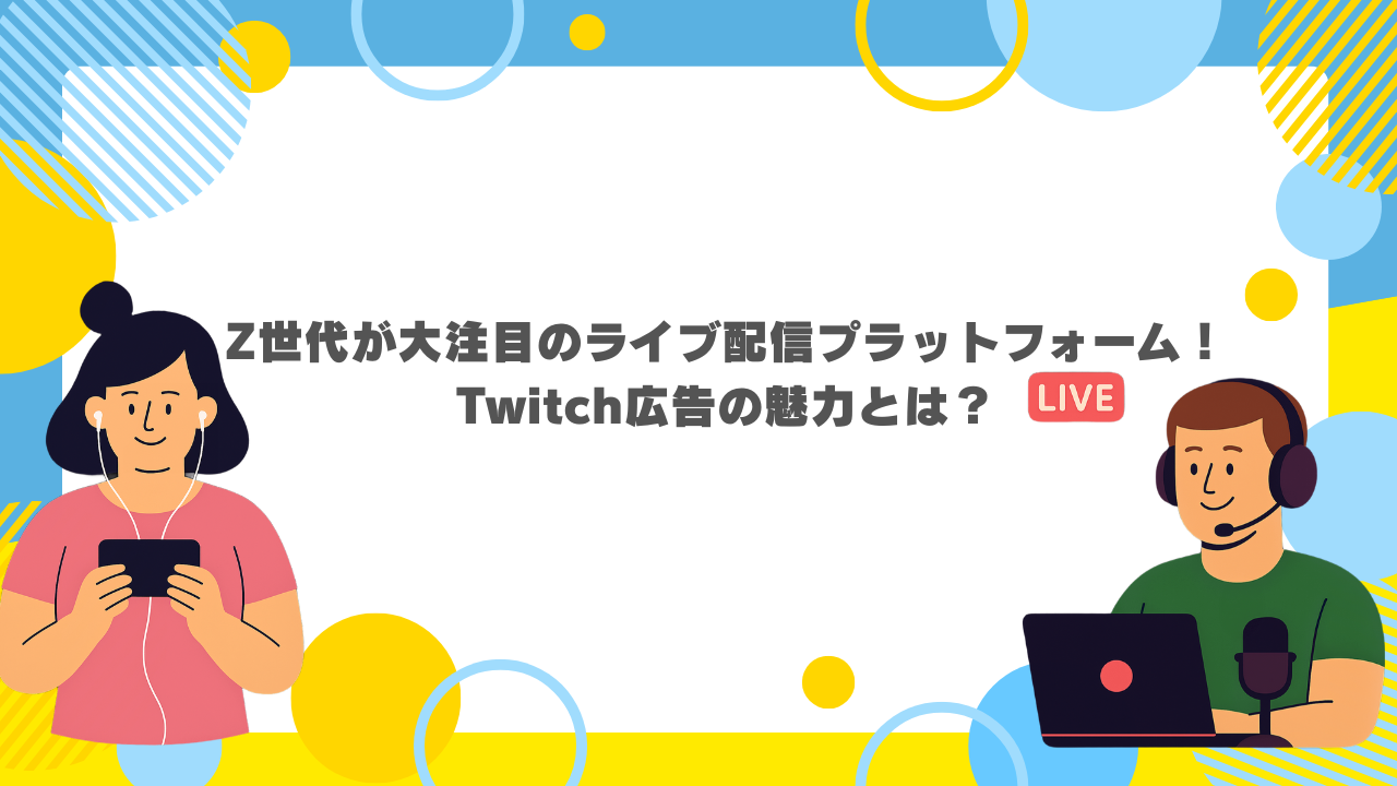 Z世代が大注目のライブ配信プラットフォーム!Twitch広告の魅力とは?