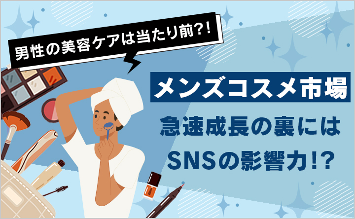 男性の美容ケアは当たり前？！メンズコスメ市場急成長の裏にはSNSの影響力！？