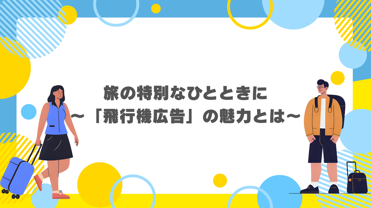 旅の特別なひとときに～「飛行機広告」の魅力とは～