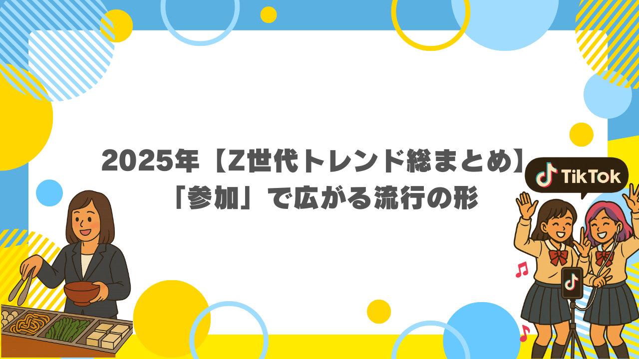 2025年【Z世代トレンド総まとめ】「参加」で広がる流行の形
