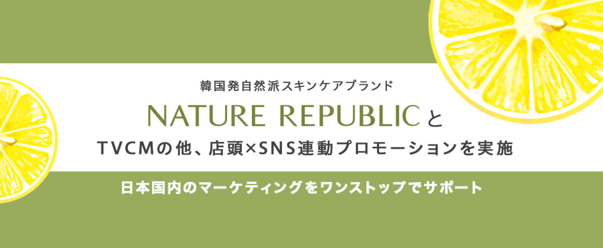 韓国発自然派スキンケアブランド「ネイチャーリパブリック 」様　TVCMの他、店頭×SNS連動プロモーションを実施。日本国内のマーケティングをワンストップでサポート