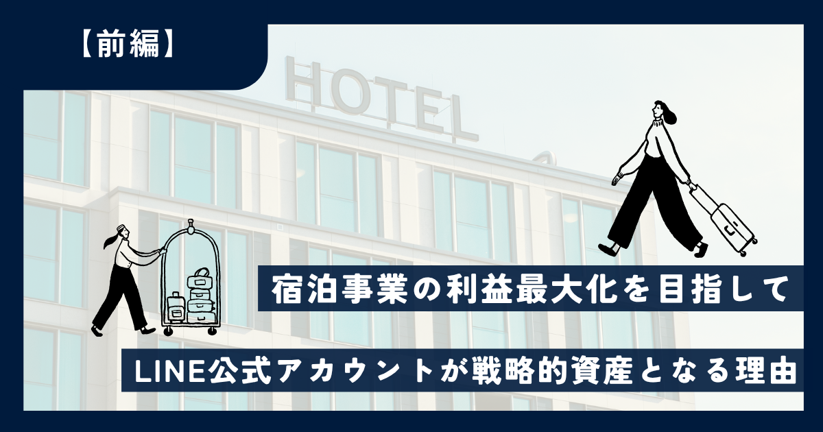 【宿泊業界とLINE/前編】～宿泊事業の利益最大化を目指して～LINE公式アカウントが戦略的資産となる理由