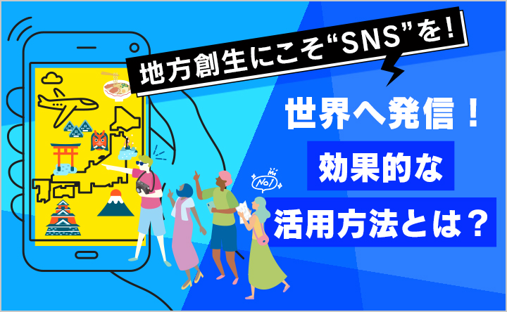 地方創生にこそ“SNS”を！世界へ発信！効果的な活用方法とは？