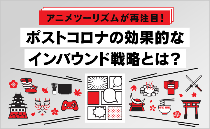アニメツーリズムが再注目！ポストコロナの効果的なインバウンド戦略とは？