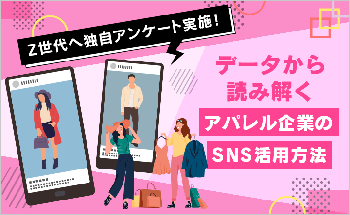 【Z世代へ独自アンケート実施！】データから読み解くアパレル企業の「SNS活用方法」