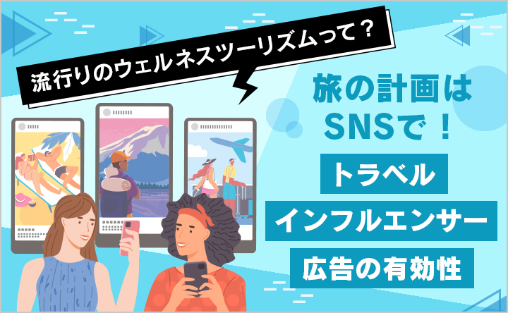 流行りのウェルネスツーリズムって？ 旅の計画はSNSで！トラベルインフルエンサー広告の有効性