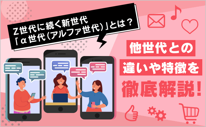 Z世代に続く新世代「α世代（アルファ世代）」とは？他世代との違いや特徴を徹底解説！