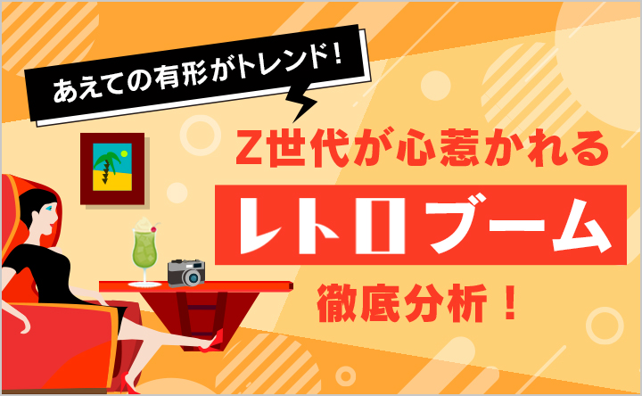 あえての有形がトレンド！Z世代が心惹かれるレトロブームを徹底分析！