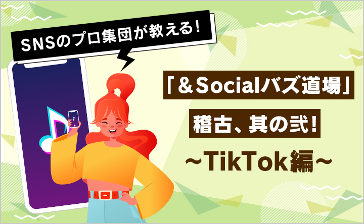 「＆Socialバズ道場」稽古、其の弐！～TikTok編～